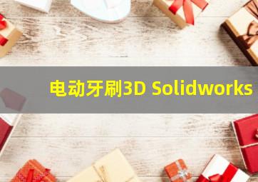 电动牙刷3D Solidworks